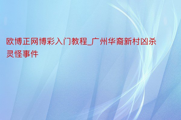 欧博正网博彩入门教程_广州华裔新村凶杀灵怪事件
