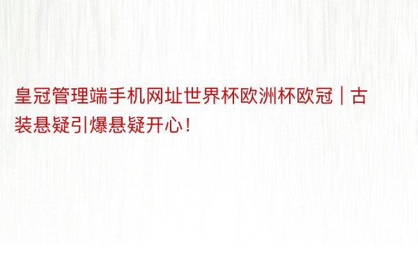 皇冠管理端手机网址世界杯欧洲杯欧冠 | 古装悬疑引爆悬疑开心!