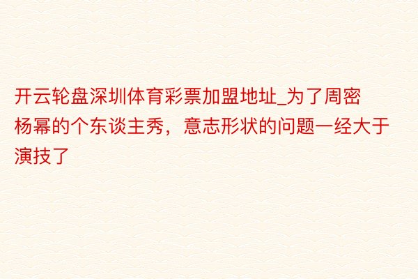 开云轮盘深圳体育彩票加盟地址_为了周密杨幂的个东谈主秀，意志形状的问题一经大于演技了