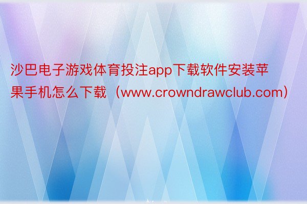 沙巴电子游戏体育投注app下载软件安装苹果手机怎么下载（www.crowndrawclub.com）