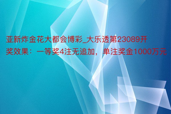 亚新炸金花大都会博彩_大乐透第23089开奖效果：一等奖4注无追加，单注奖金1000万元