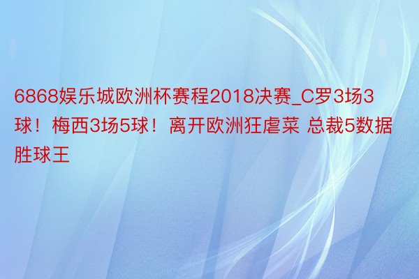 6868娱乐城欧洲杯赛程2018决赛_C罗3场3球！梅西3场5球！离开欧洲狂虐菜 总裁5数据胜球王