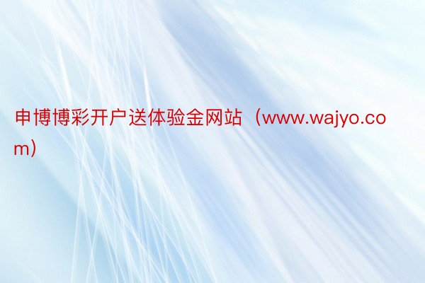 申博博彩开户送体验金网站（www.wajyo.com）