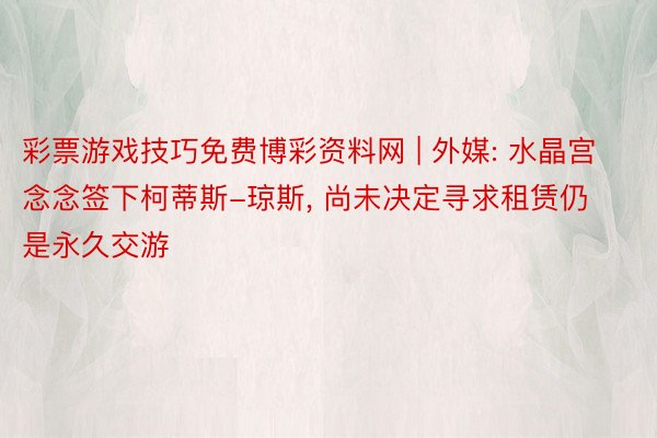 彩票游戏技巧免费博彩资料网 | 外媒: 水晶宫念念签下柯蒂斯-琼斯, 尚未决定寻求租赁仍是永久交游
