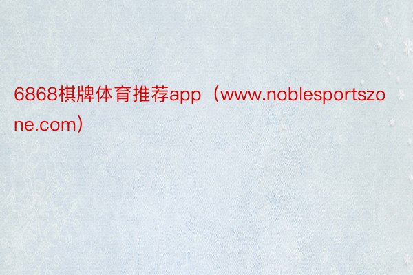 6868棋牌体育推荐app（www.noblesportszone.com）