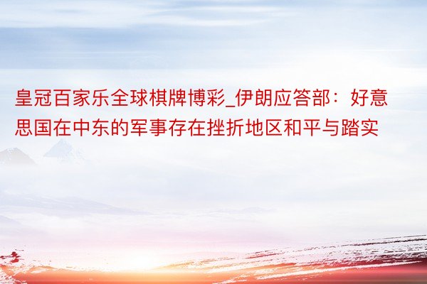 皇冠百家乐全球棋牌博彩_伊朗应答部：好意思国在中东的军事存在挫折地区和平与踏实