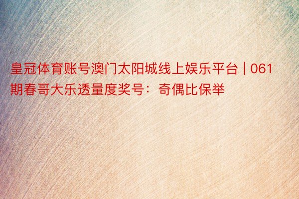 皇冠体育账号澳门太阳城线上娱乐平台 | 061期春哥大乐透量度奖号：奇偶比保举