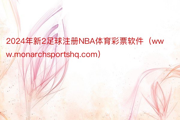 2024年新2足球注册NBA体育彩票软件（www.monarchsportshq.com）