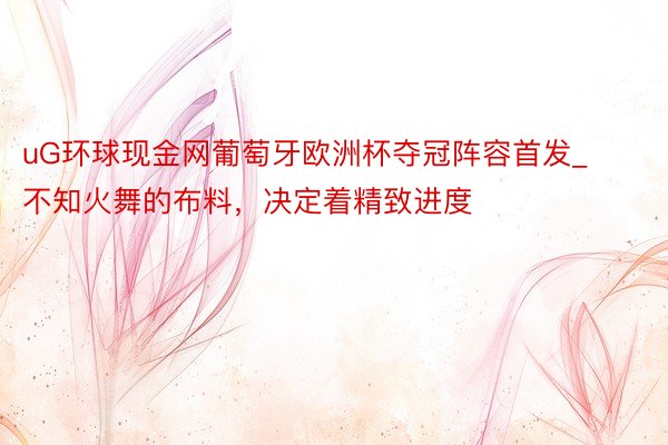 uG环球现金网葡萄牙欧洲杯夺冠阵容首发_不知火舞的布料，决定着精致进度