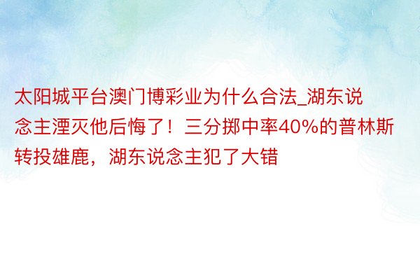 太阳城平台澳门博彩业为什么合法_湖东说念主湮灭他后悔了！三分掷中率40%的普林斯转投雄鹿，湖东说念主犯了大错