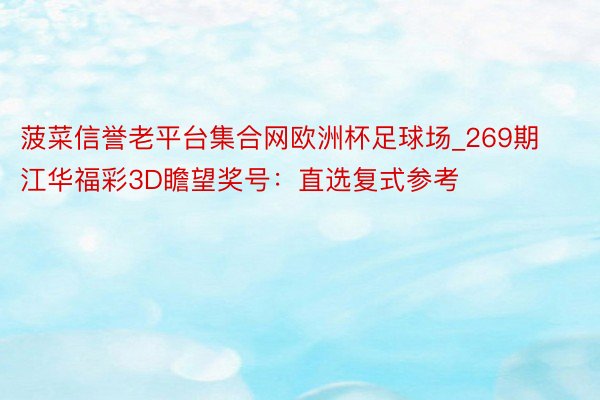 菠菜信誉老平台集合网欧洲杯足球场_269期江华福彩3D瞻望奖号：直选复式参考