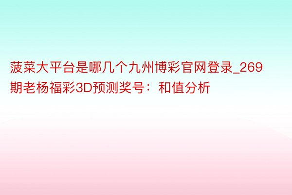 菠菜大平台是哪几个九州博彩官网登录_269期老杨福彩3D预测奖号：和值分析