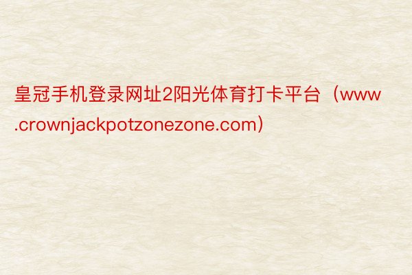 皇冠手机登录网址2阳光体育打卡平台（www.crownjackpotzonezone.com）